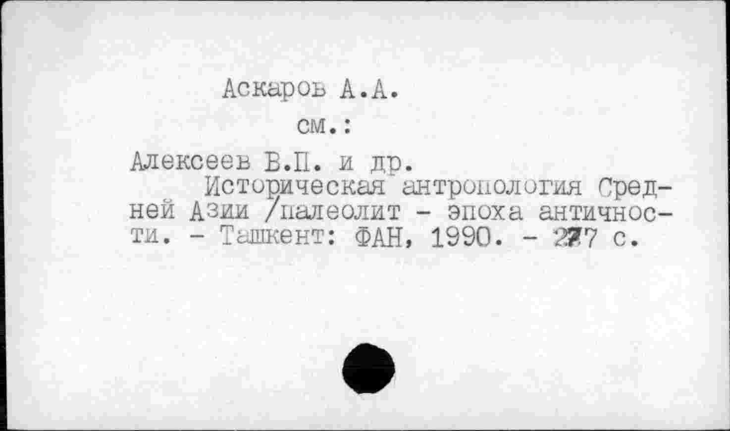 ﻿Аскаров А.А.
см. :
Алексеев Б.П. и др.
Историческая антропология Средней Азии /палеолит - эпоха античности. - Ташкент: ФАН, 1990. - 2?7 с.